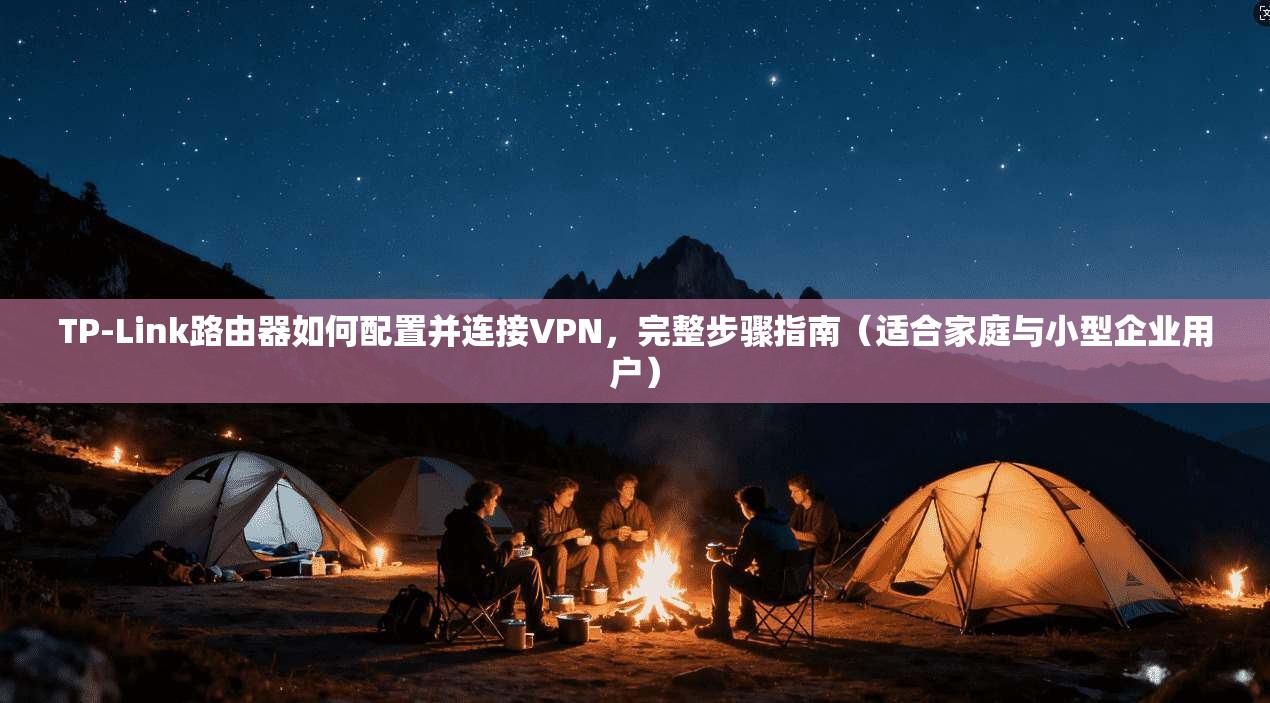 TP-Link路由器如何配置并连接VPN，完整步骤指南（适合家庭与小型企业用户）