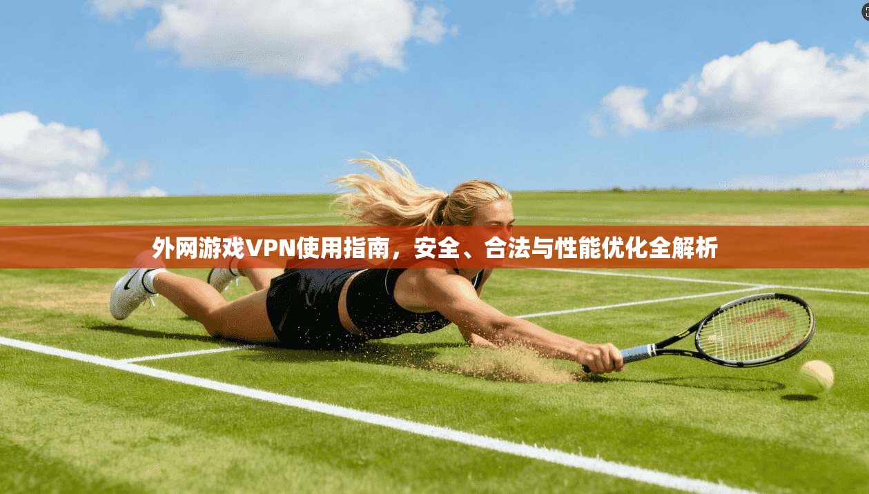 外网游戏VPN使用指南，安全、合法与性能优化全解析