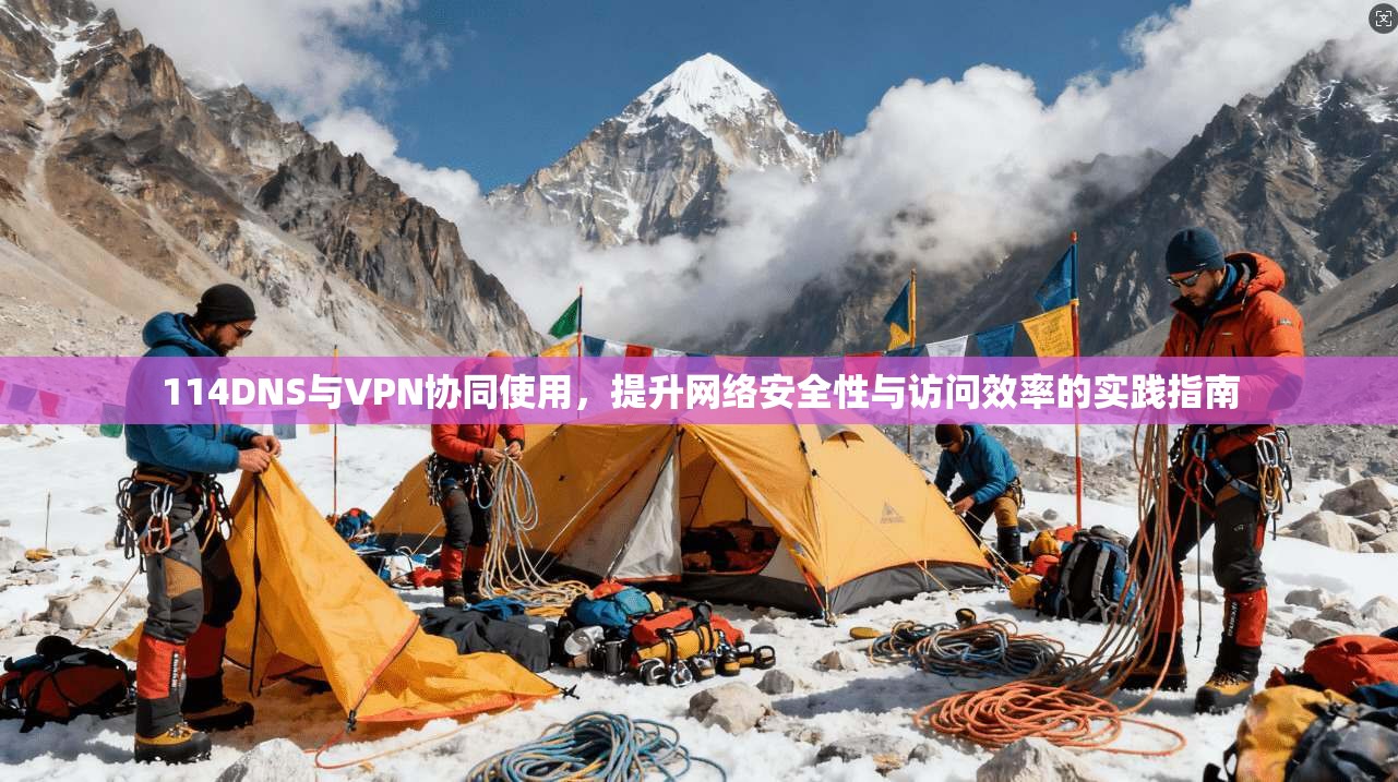 114DNS与VPN协同使用,提升网络安全性与访问效率的实践指南 114DNS与VPN协同使用,提升网络安全性与访问效率的实践指南
