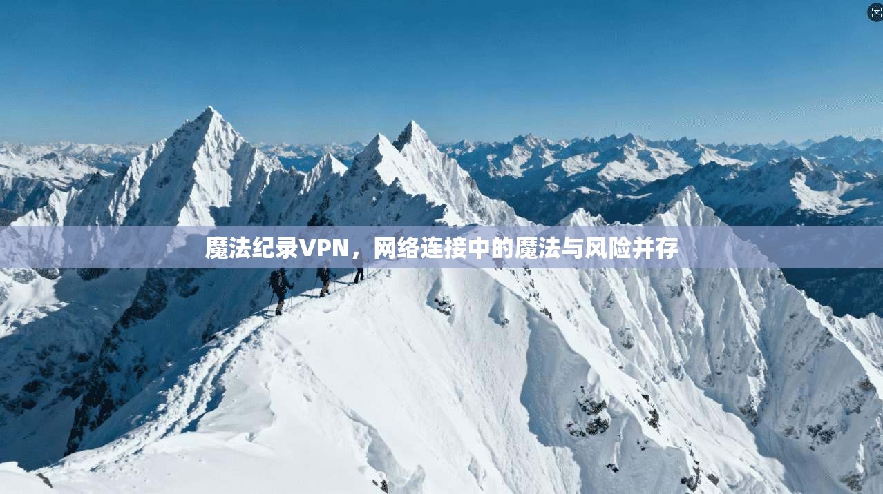 魔法纪录VPN，网络连接中的魔法与风险并存