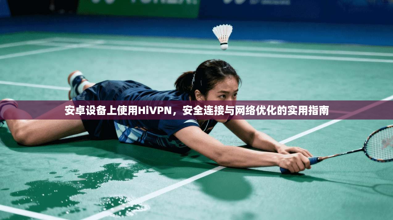 安卓设备上使用HiVPN,安全连接与网络优化的实用指南 安卓设备上使用HiVPN,安全连接与网络优化的实用指南