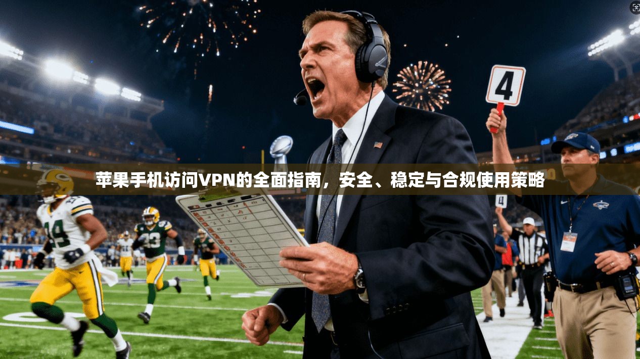 苹果手机访问VPN的全面指南,安全、稳定与合规使用策略 苹果手机访问VPN的全面指南,安全、稳定与合规使用策略
