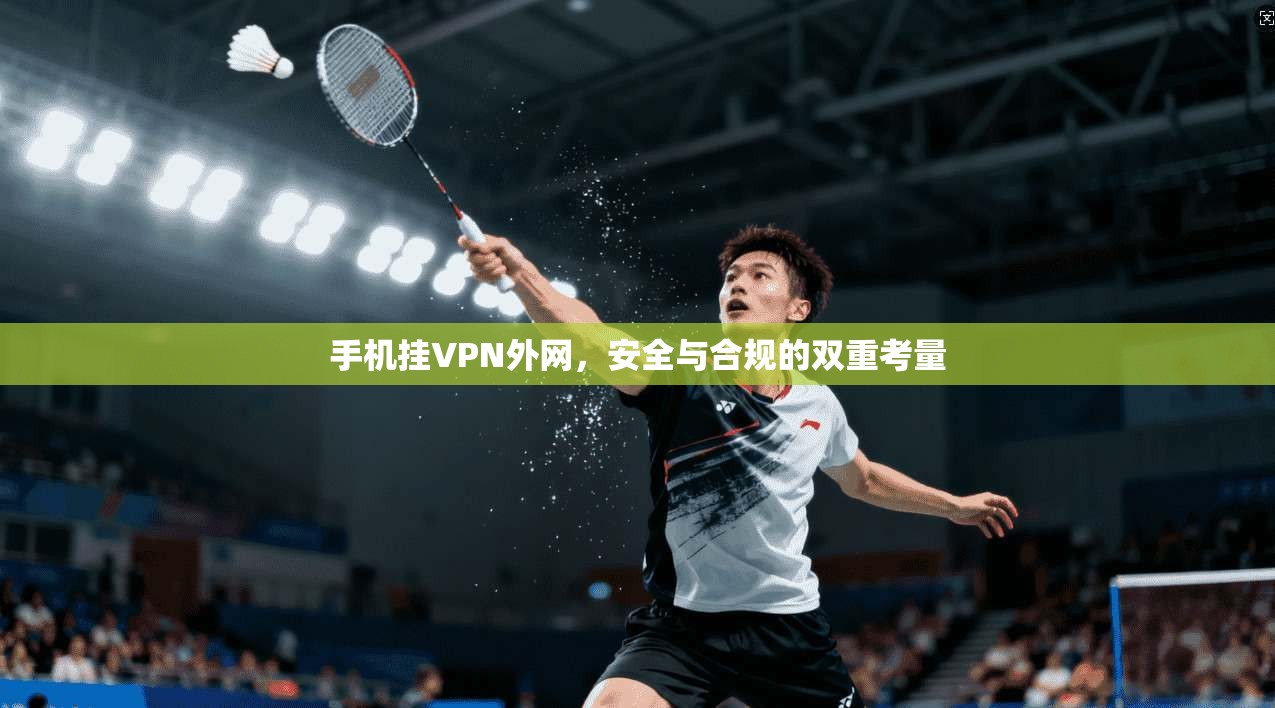 手机挂VPN外网，安全与合规的双重考量