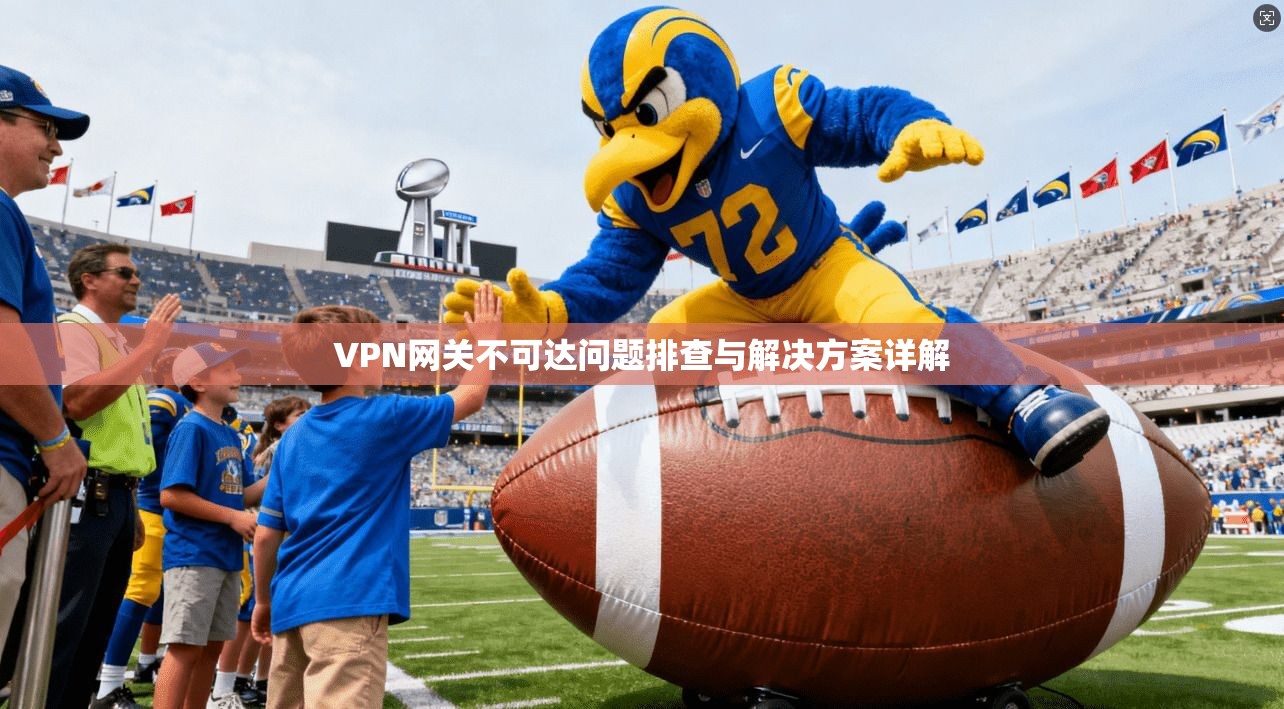 VPN网关不可达问题排查与解决方案详解 VPN网关不可达问题排查与解决方案详解