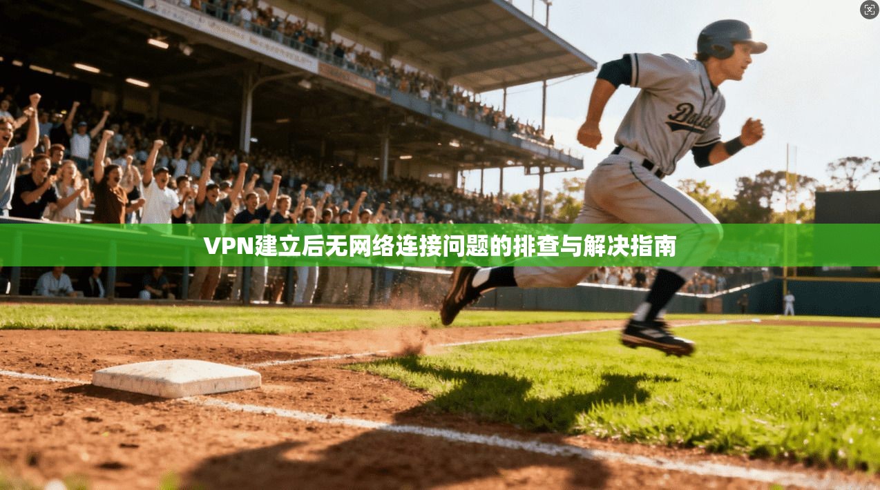 VPN建立后无网络连接问题的排查与解决指南 VPN建立后无网络连接问题的排查与解决指南