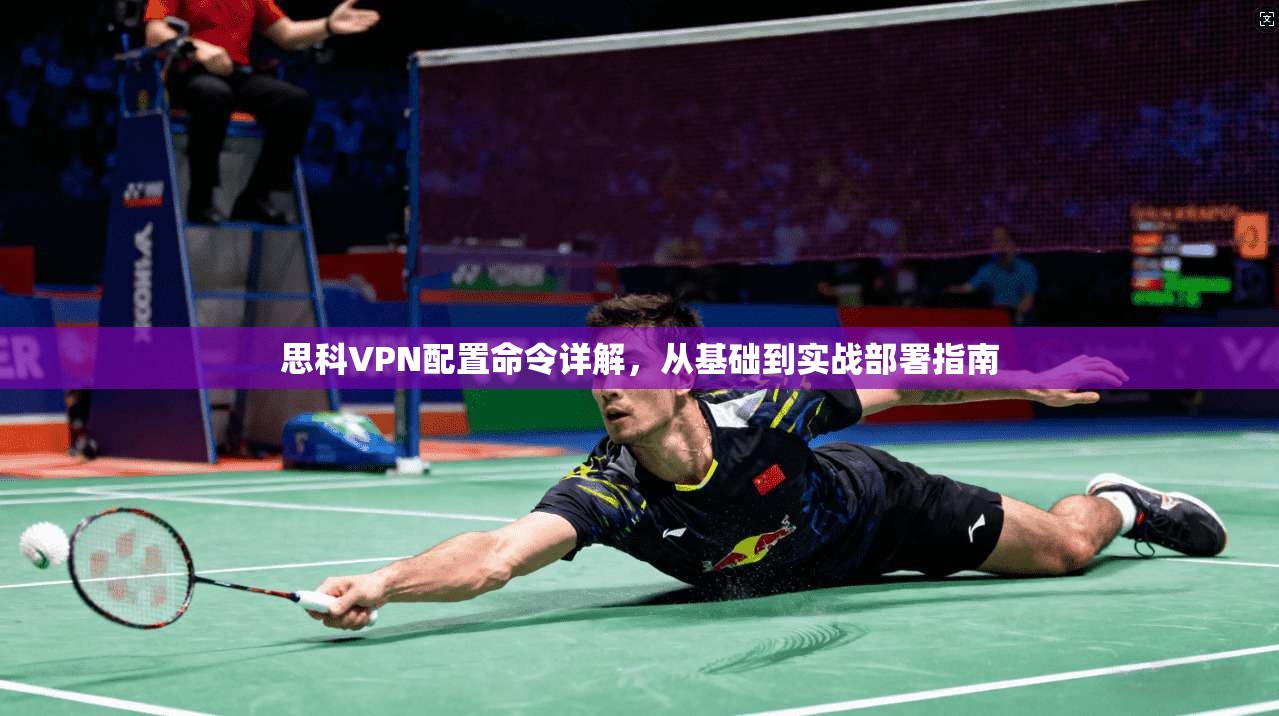 思科VPN配置命令详解,从基础到实战部署指南 思科VPN配置命令详解,从基础到实战部署指南