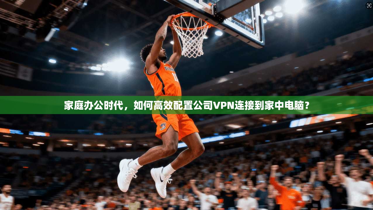 家庭办公时代,如何高效配置公司VPN连接到家中电脑? 家庭办公时代,如何高效配置公司VPN连接到家中电脑?