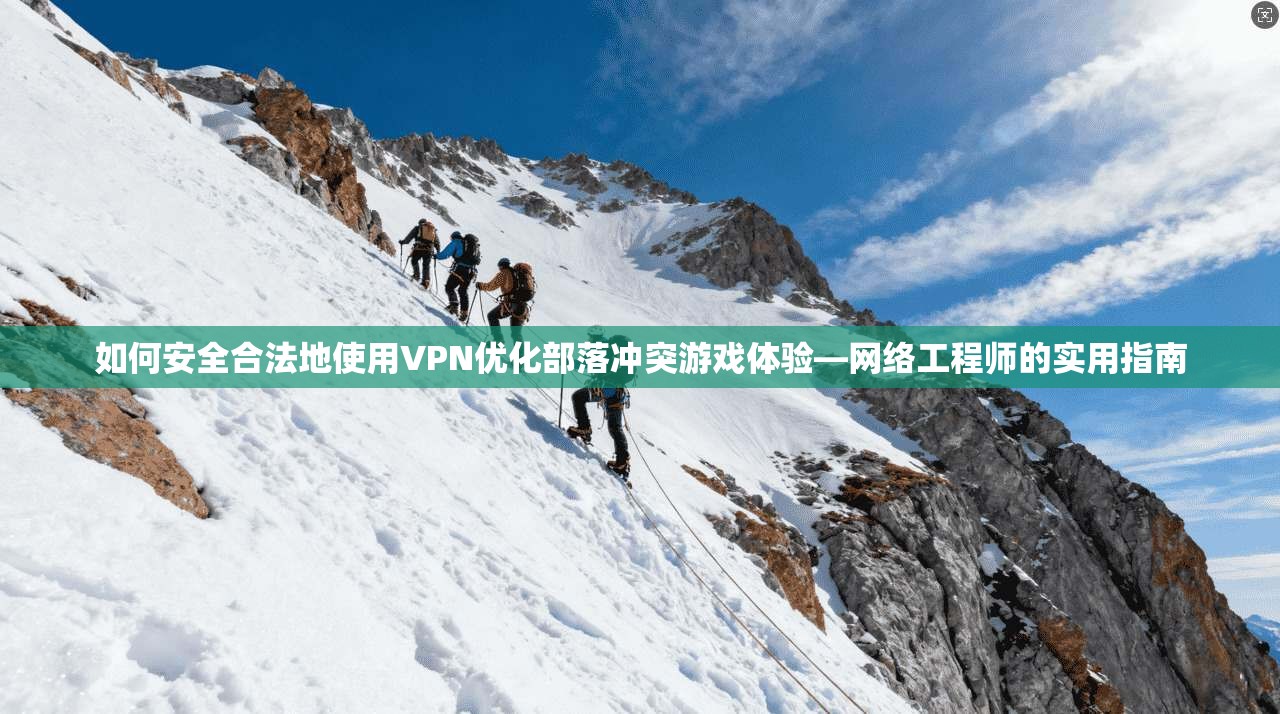 如何安全合法地使用VPN优化部落冲突游戏体验—网络工程师的实用指南 如何安全合法地使用VPN优化部落冲突游戏体验—网络工程师的实用指南
