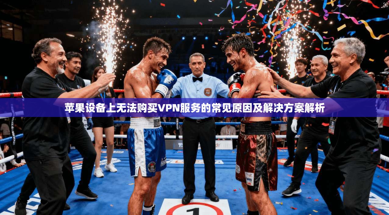 苹果设备上无法购买VPN服务的常见原因及解决方案解析 苹果设备上无法购买VPN服务的常见原因及解决方案解析