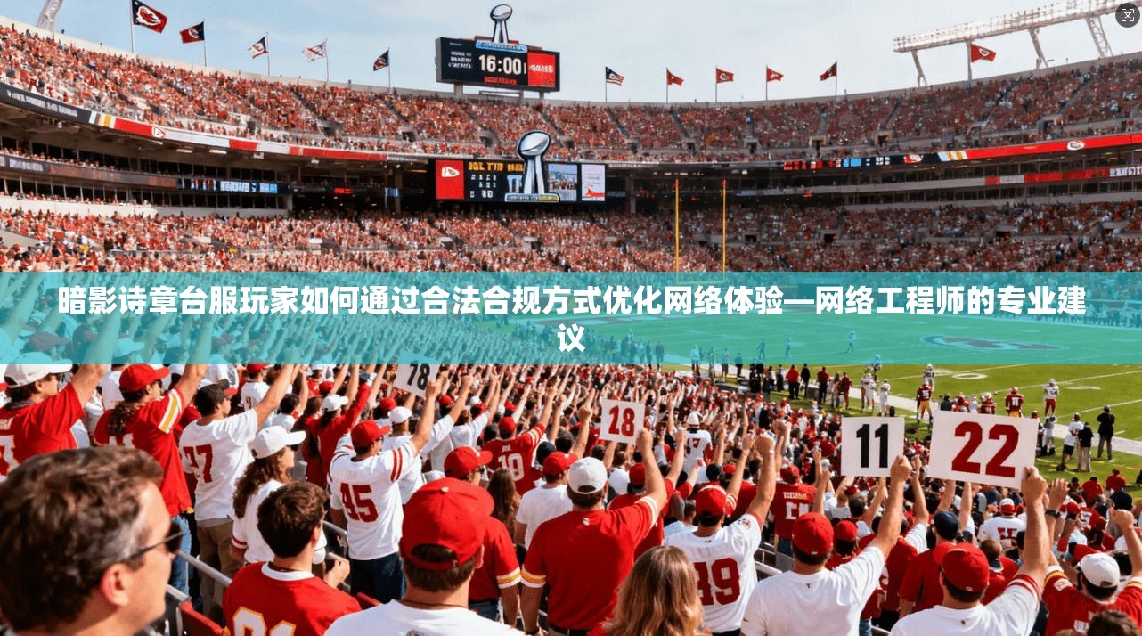 暗影诗章台服玩家如何通过合法合规方式优化网络体验—网络工程师的专业建议