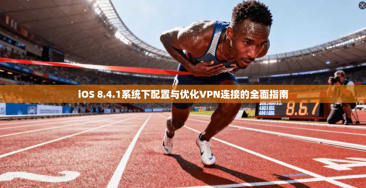 iOS 8.4.1系统下配置与优化VPN连接的全面指南