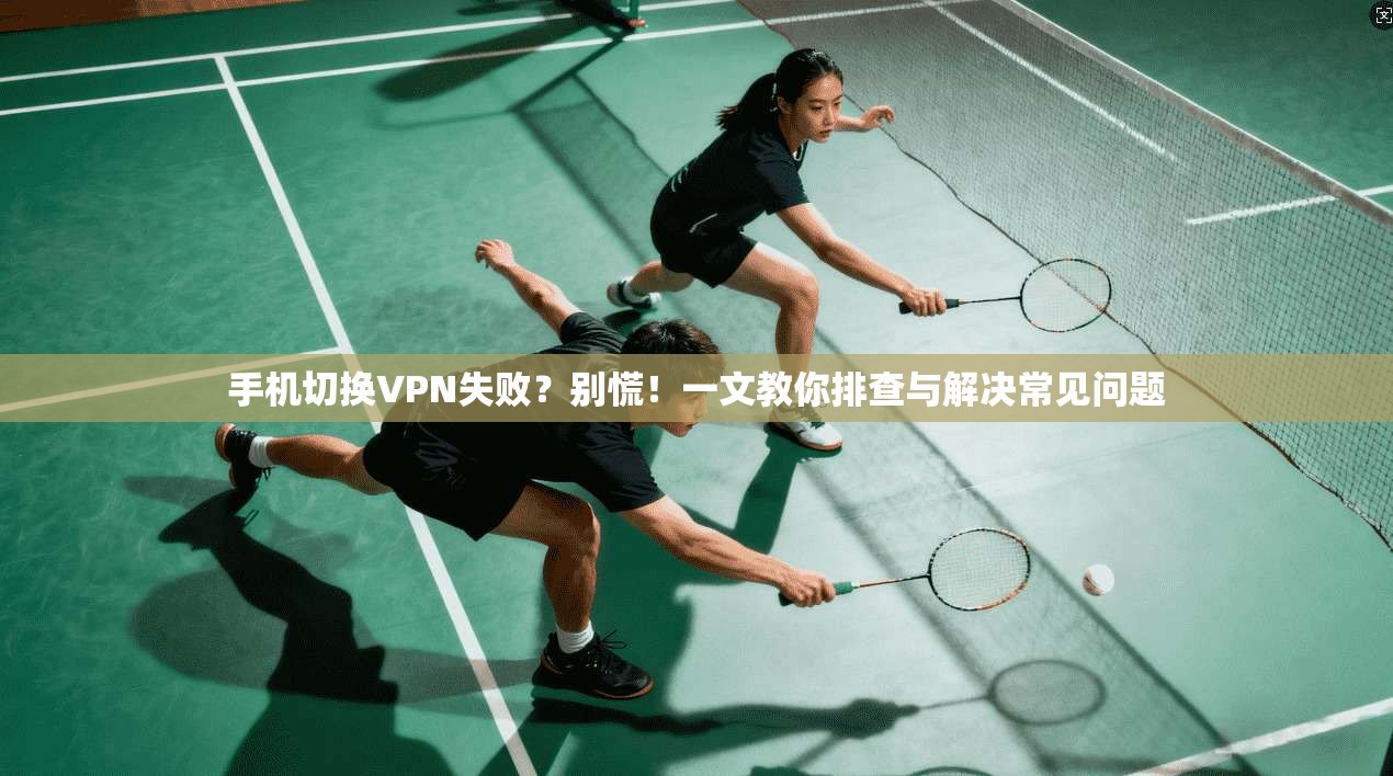手机切换VPN失败？别慌！一文教你排查与解决常见问题