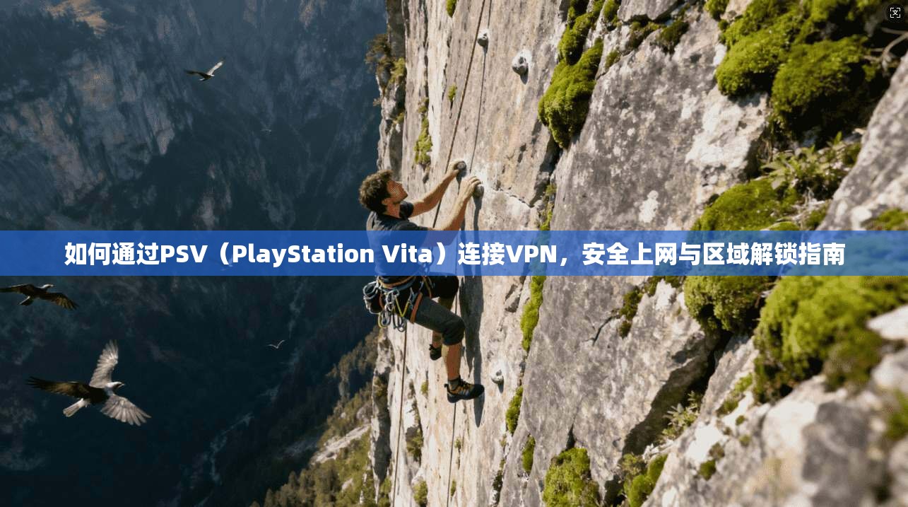 如何通过PSV（PlayStation Vita）连接VPN，安全上网与区域解锁指南
