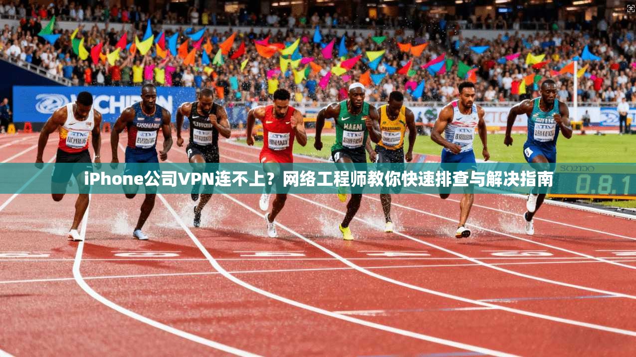 iPhone公司VPN连不上?网络工程师教你快速排查与解决指南 iPhone公司VPN连不上?网络工程师教你快速排查与解决指南