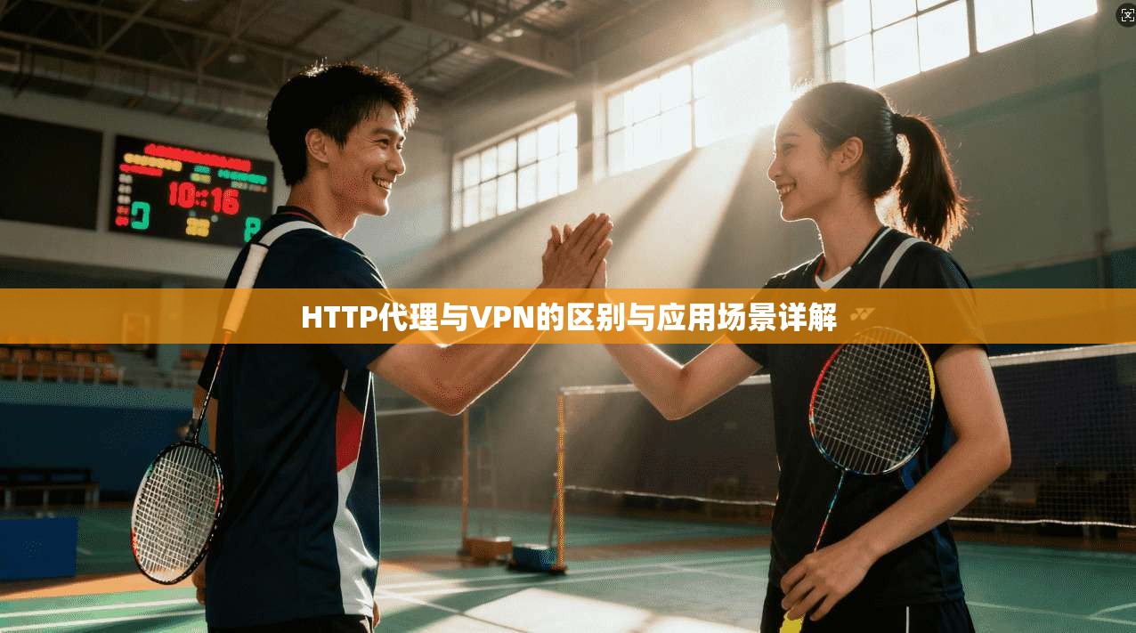 HTTP代理与VPN的区别与应用场景详解