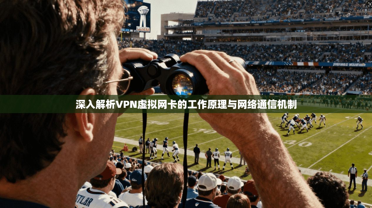 深入解析VPN虚拟网卡的工作原理与网络通信机制 深入解析VPN虚拟网卡的工作原理与网络通信机制