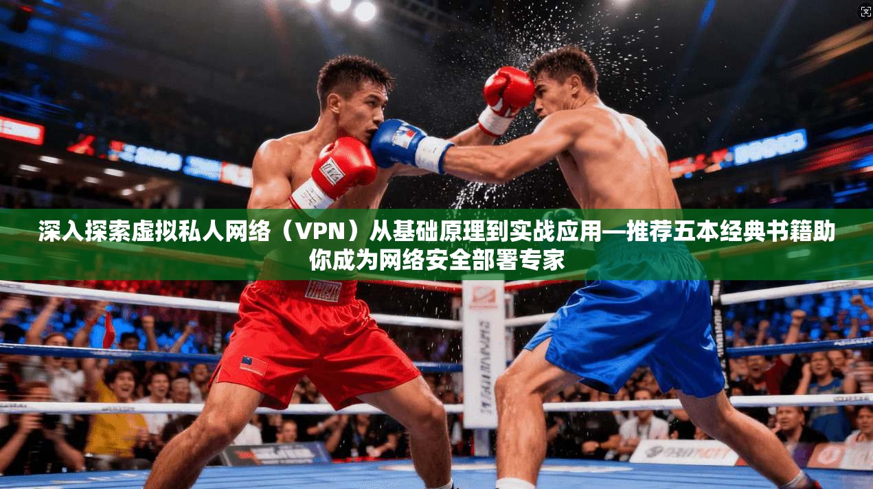 深入探索虚拟私人网络(VPN)从基础原理到实战应用—推荐五本经典书籍助你成为网络安全部署专家 深入探索虚拟私人网络(VPN)从基础原理到实战应用—推荐五本经典书籍助你成为网络安全部署专家