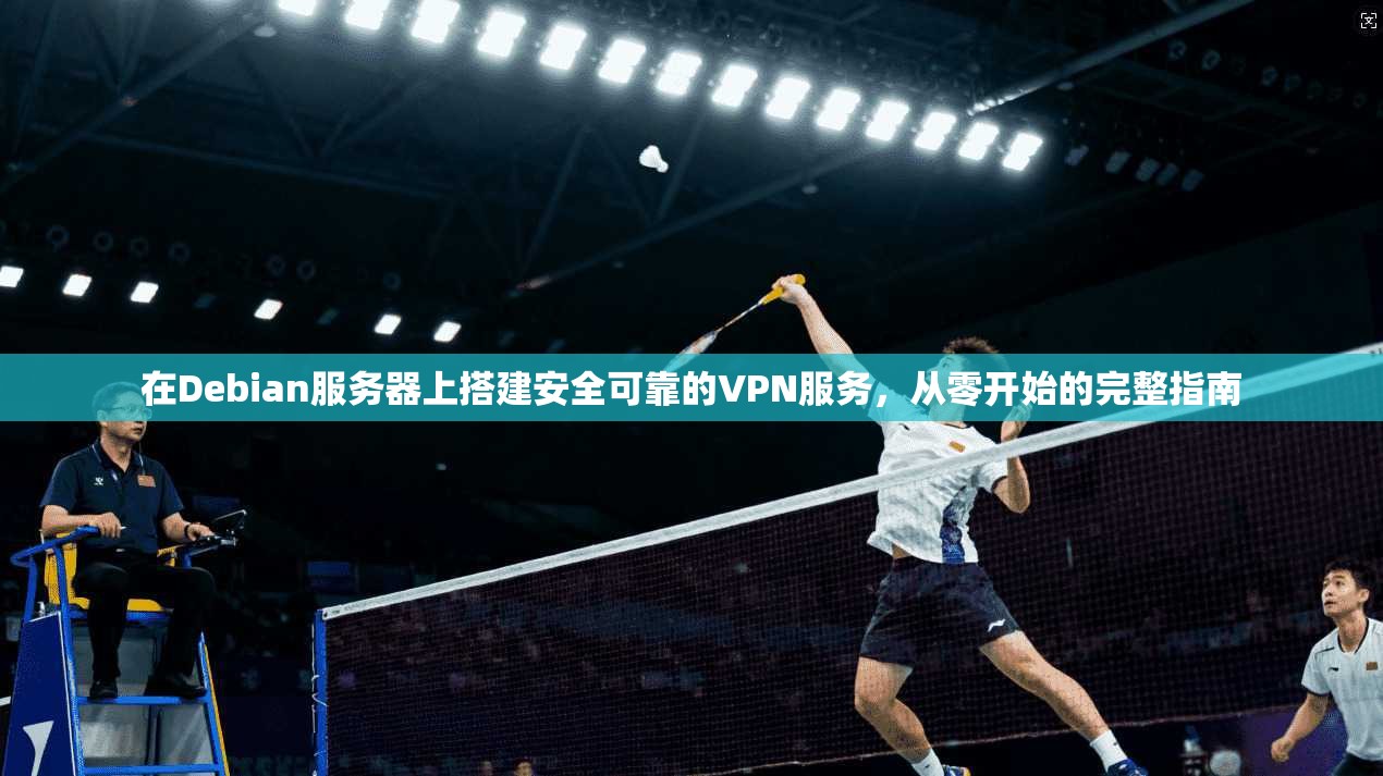 在Debian服务器上搭建安全可靠的VPN服务，从零开始的完整指南