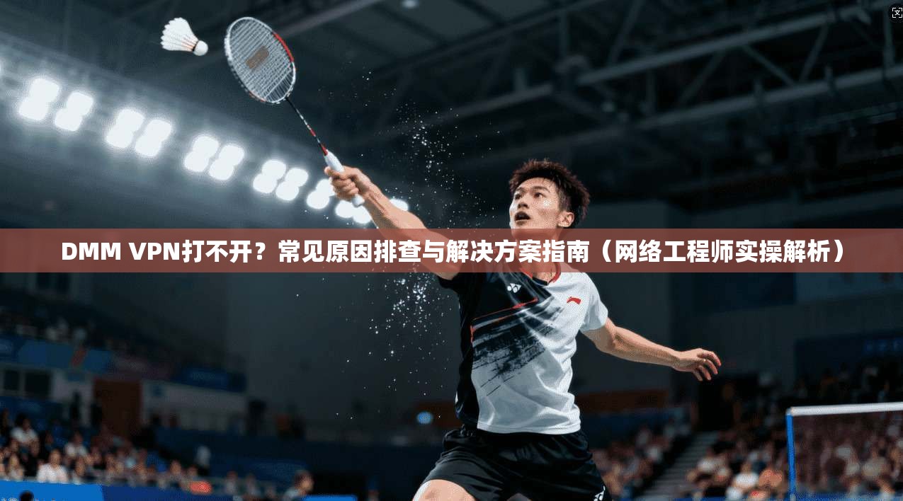 DMM VPN打不开?常见原因排查与解决方案指南(网络工程师实操解析) DMM VPN打不开?常见原因排查与解决方案指南(网络工程师实操解析)