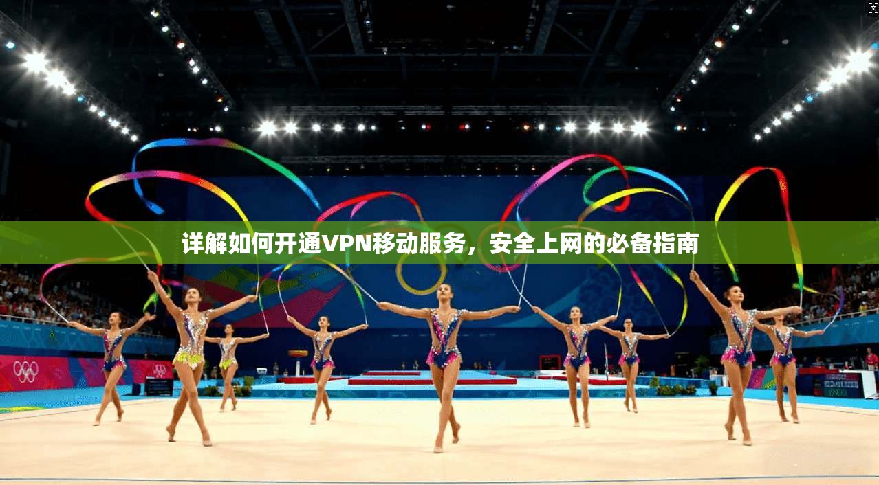 详解如何开通VPN移动服务,安全上网的必备指南 详解如何开通VPN移动服务,安全上网的必备指南