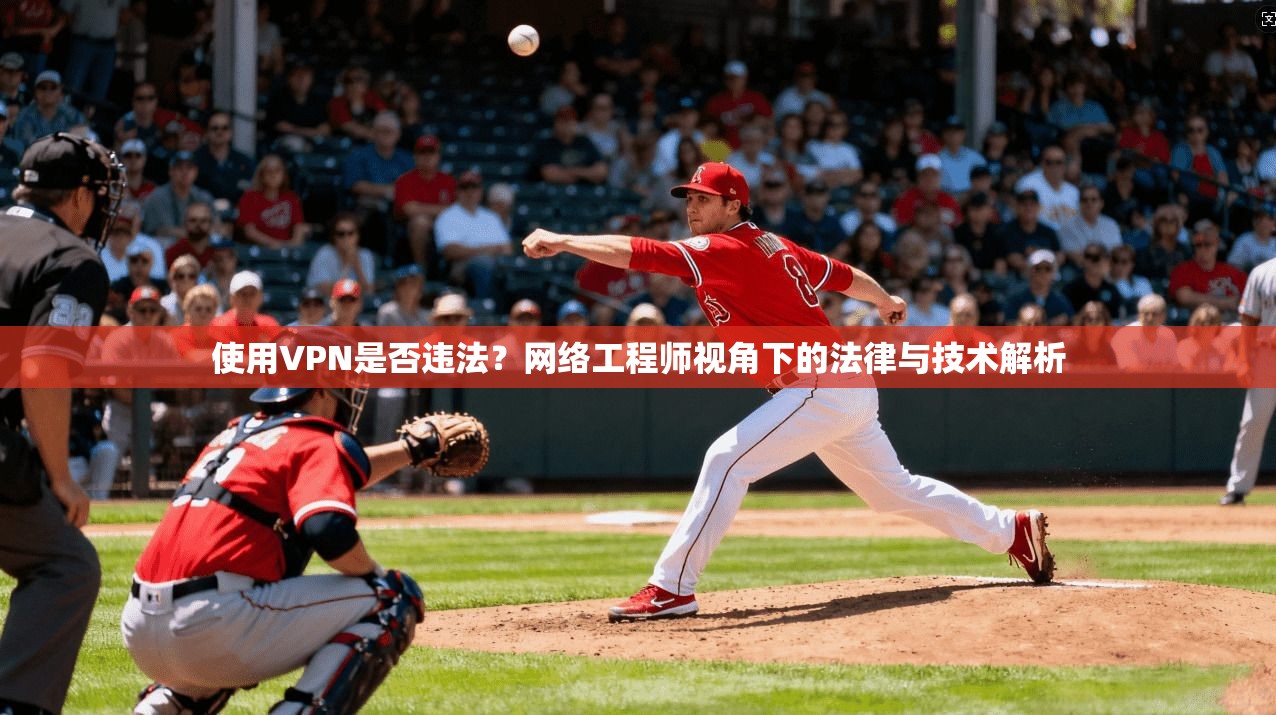 使用VPN是否违法？网络工程师视角下的法律与技术解析