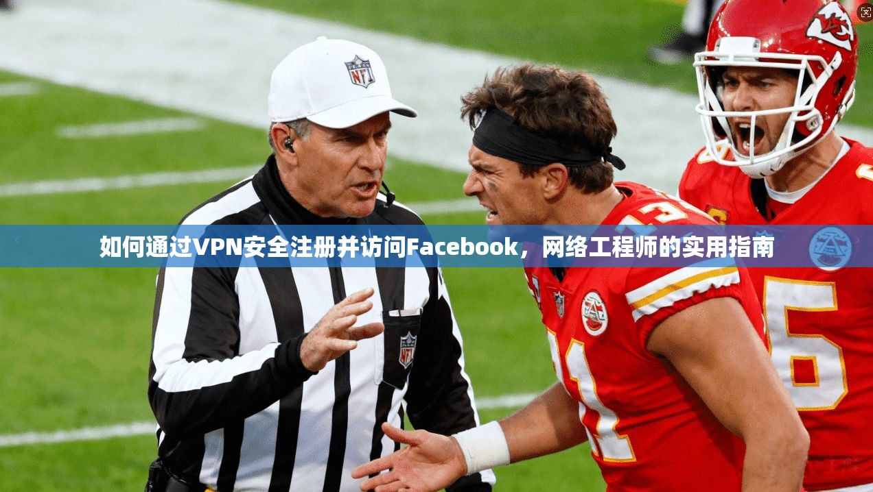 如何通过VPN安全注册并访问Facebook，网络工程师的实用指南