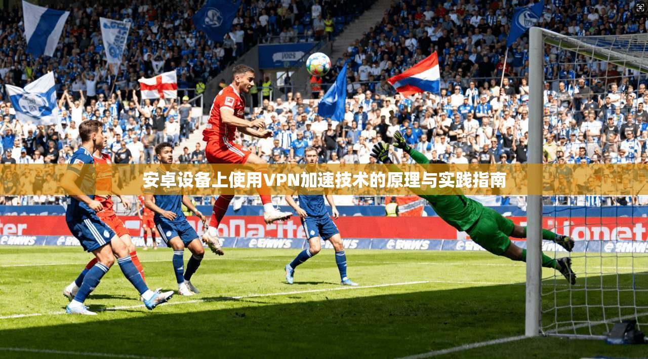 安卓设备上使用VPN加速技术的原理与实践指南