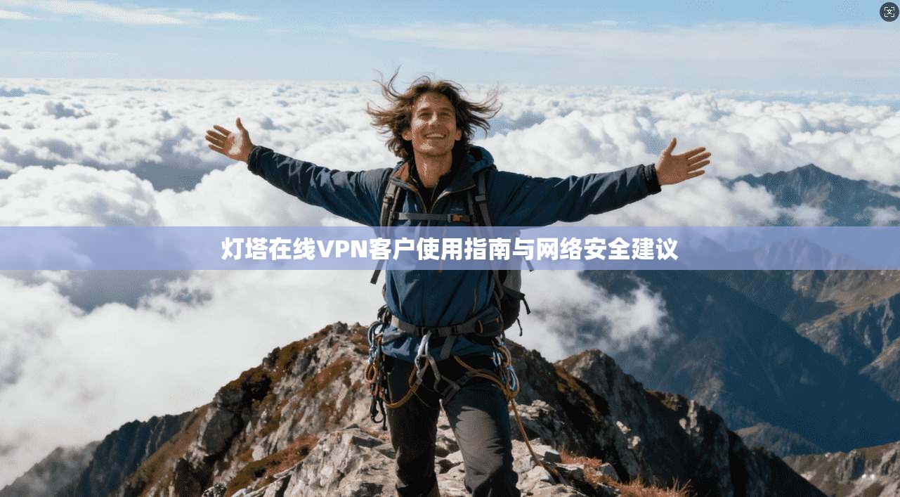 灯塔在线VPN客户使用指南与网络安全建议