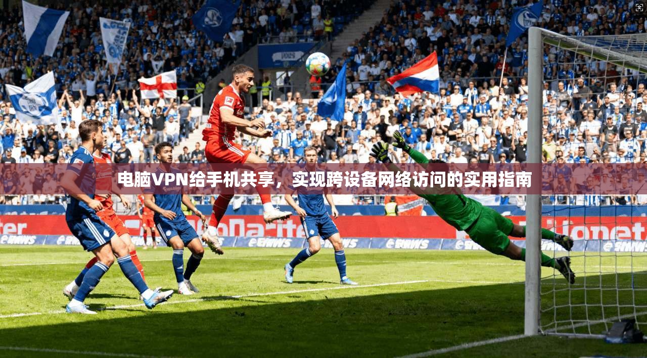 电脑VPN给手机共享,实现跨设备网络访问的实用指南 电脑VPN给手机共享,实现跨设备网络访问的实用指南