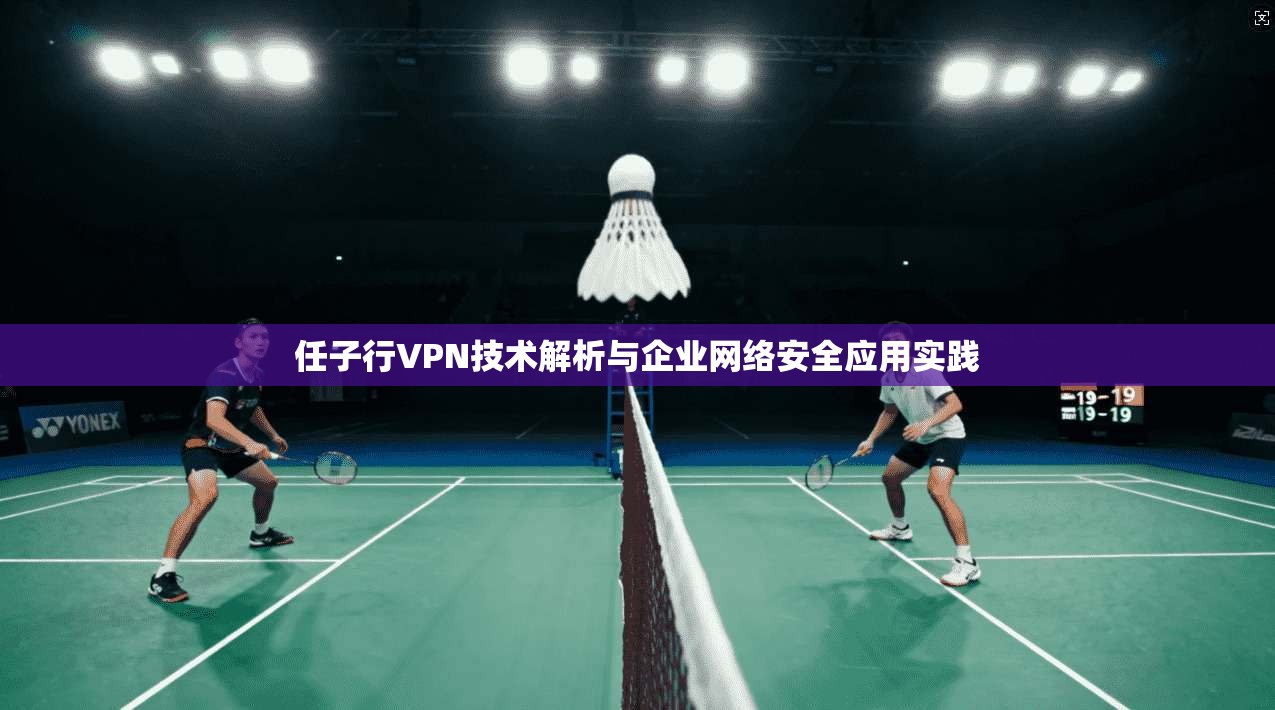 任子行VPN技术解析与企业网络安全应用实践