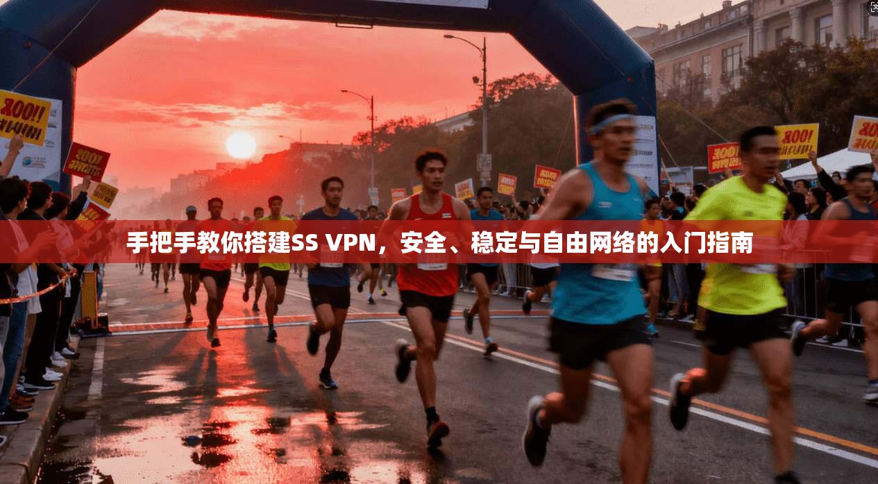 手把手教你搭建SS VPN,安全、稳定与自由网络的入门指南 手把手教你搭建SS VPN,安全、稳定与自由网络的入门指南