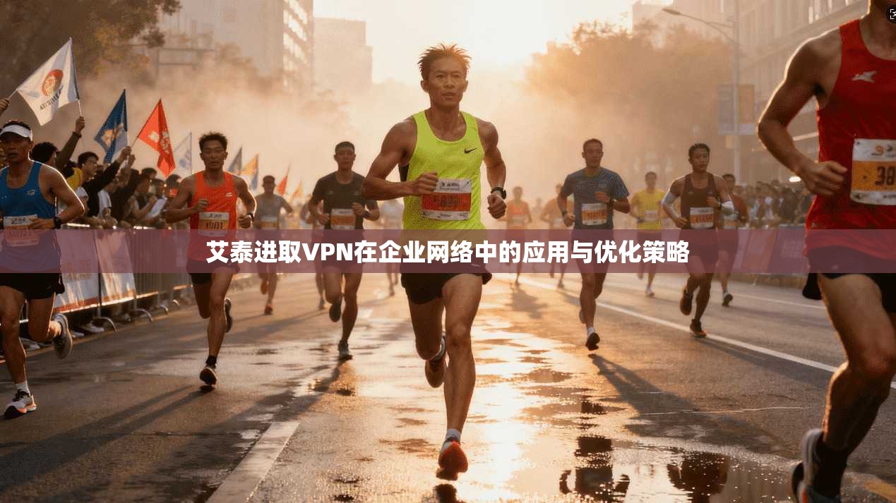 艾泰进取VPN在企业网络中的应用与优化策略
