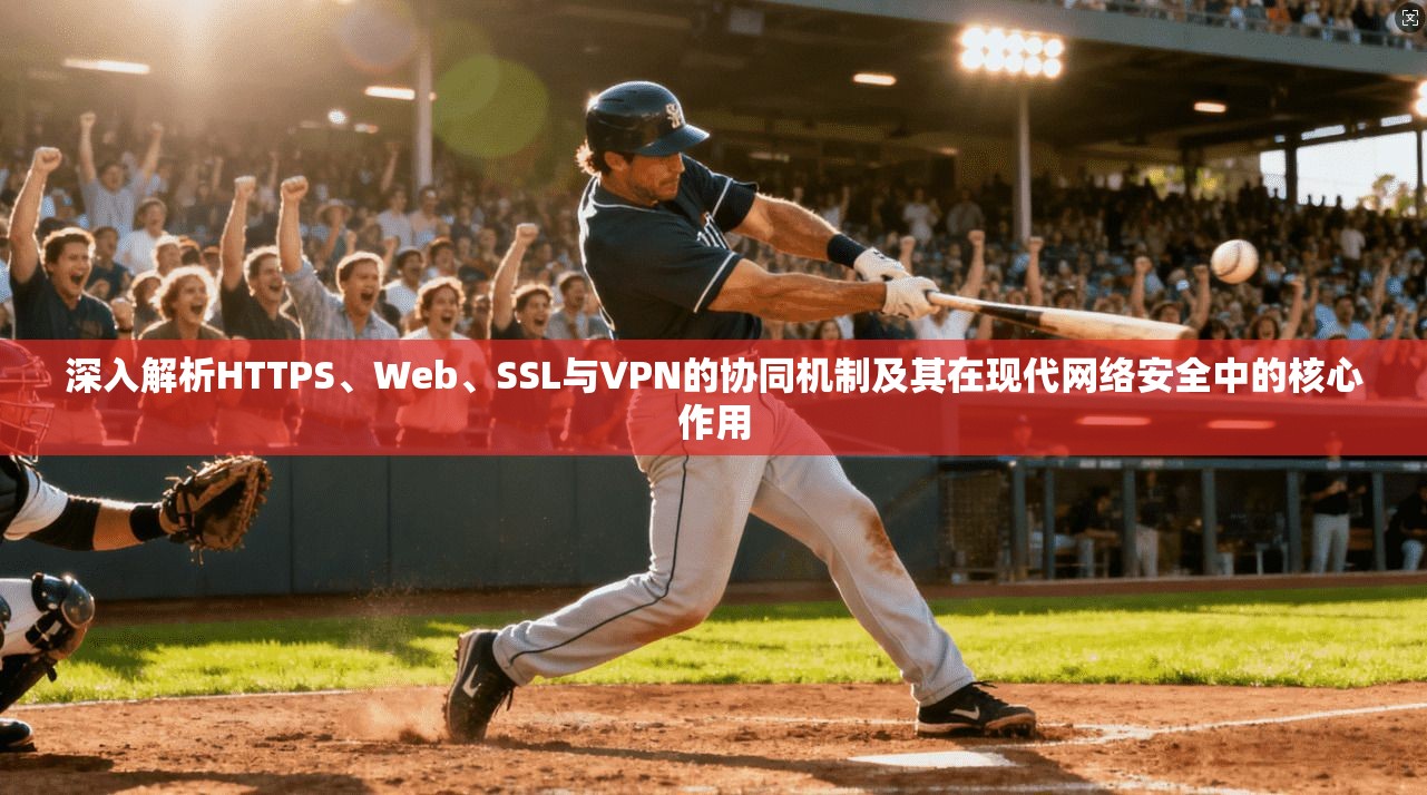 深入解析HTTPS、Web、SSL与VPN的协同机制及其在现代网络安全中的核心作用