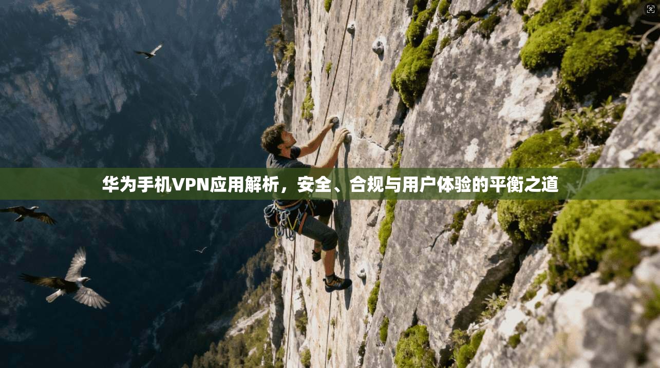 华为手机VPN应用解析，安全、合规与用户体验的平衡之道