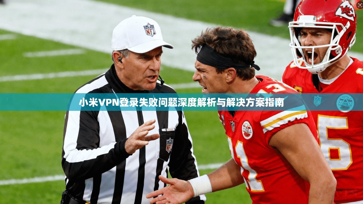 小米VPN登录失败问题深度解析与解决方案指南