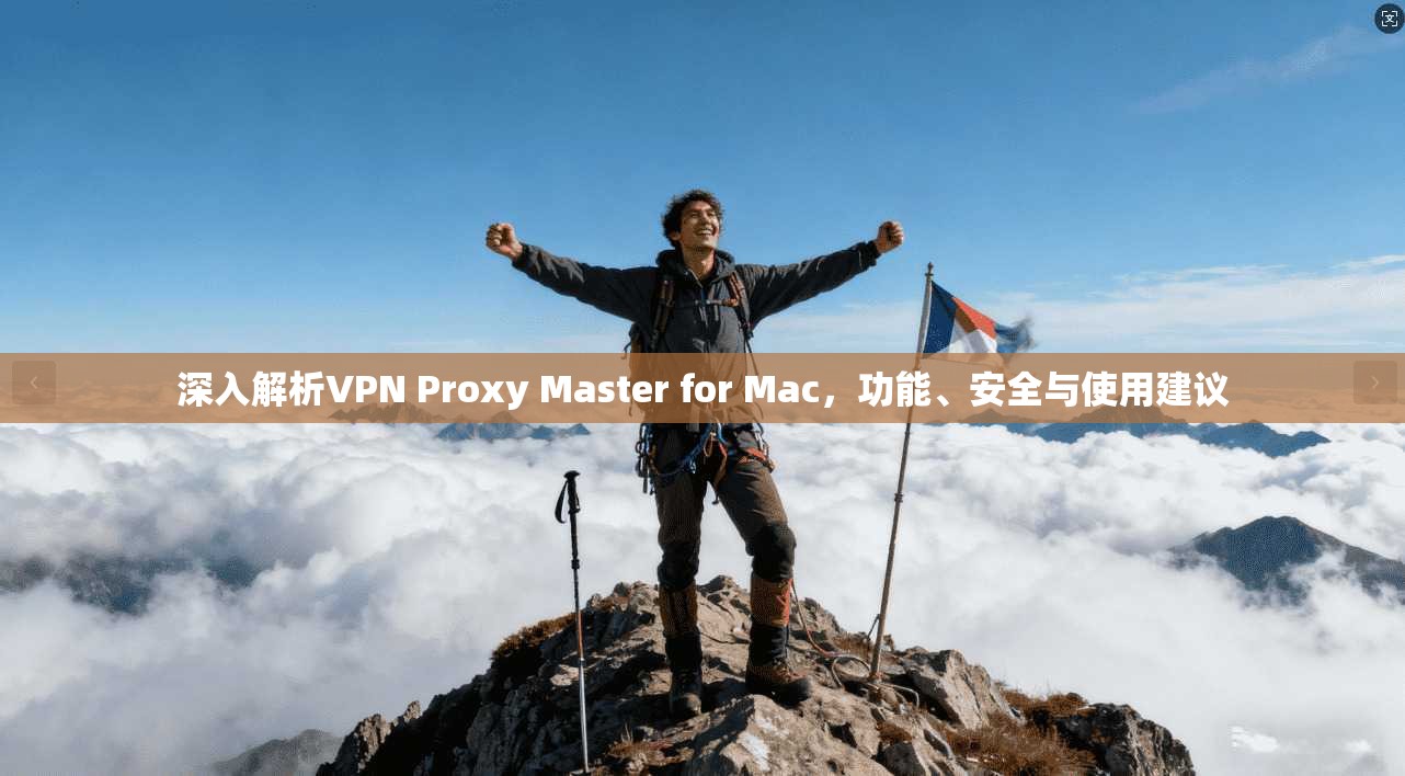 深入解析VPN Proxy Master for Mac，功能、安全与使用建议