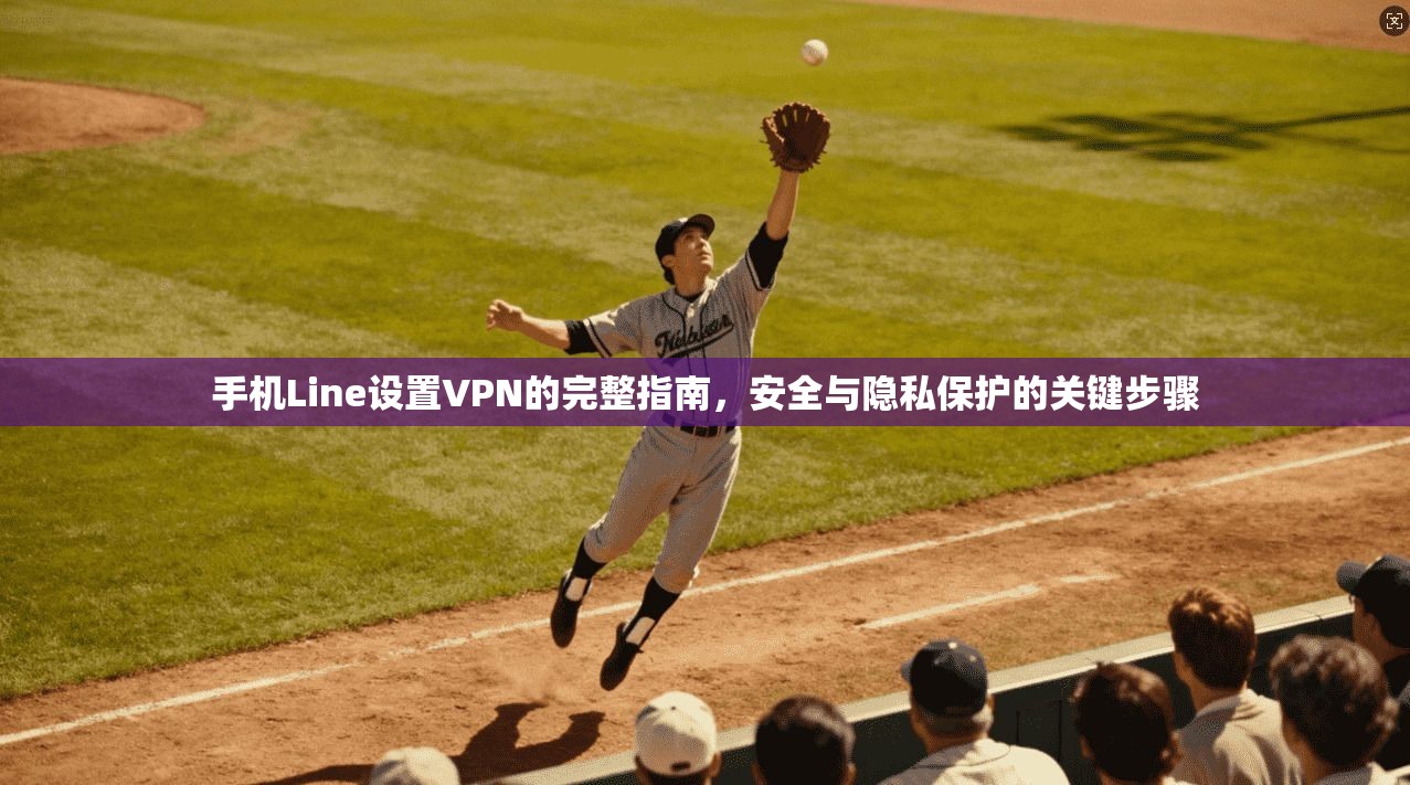 手机Line设置VPN的完整指南,安全与隐私保护的关键步骤 手机Line设置VPN的完整指南,安全与隐私保护的关键步骤