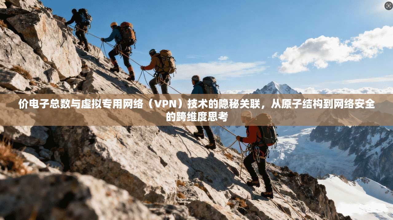 价电子总数与虚拟专用网络（VPN）技术的隐秘关联，从原子结构到网络安全的跨维度思考