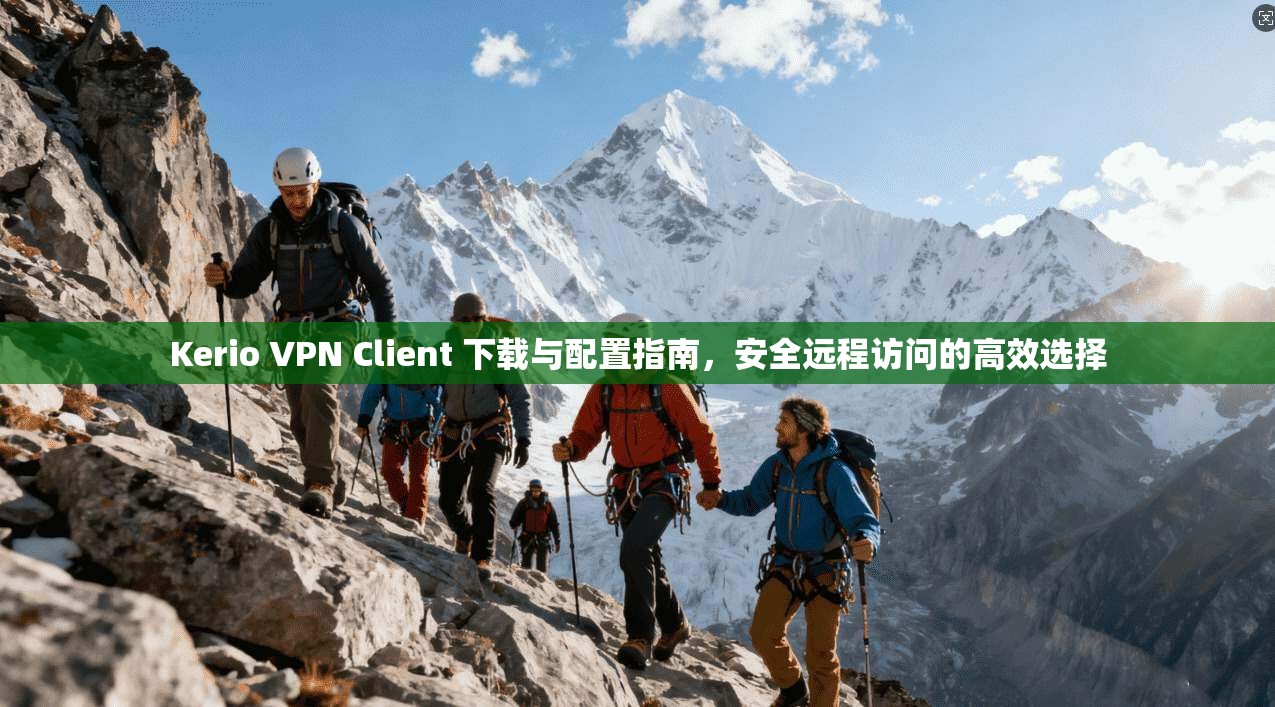 Kerio VPN Client 下载与配置指南，安全远程访问的高效选择
