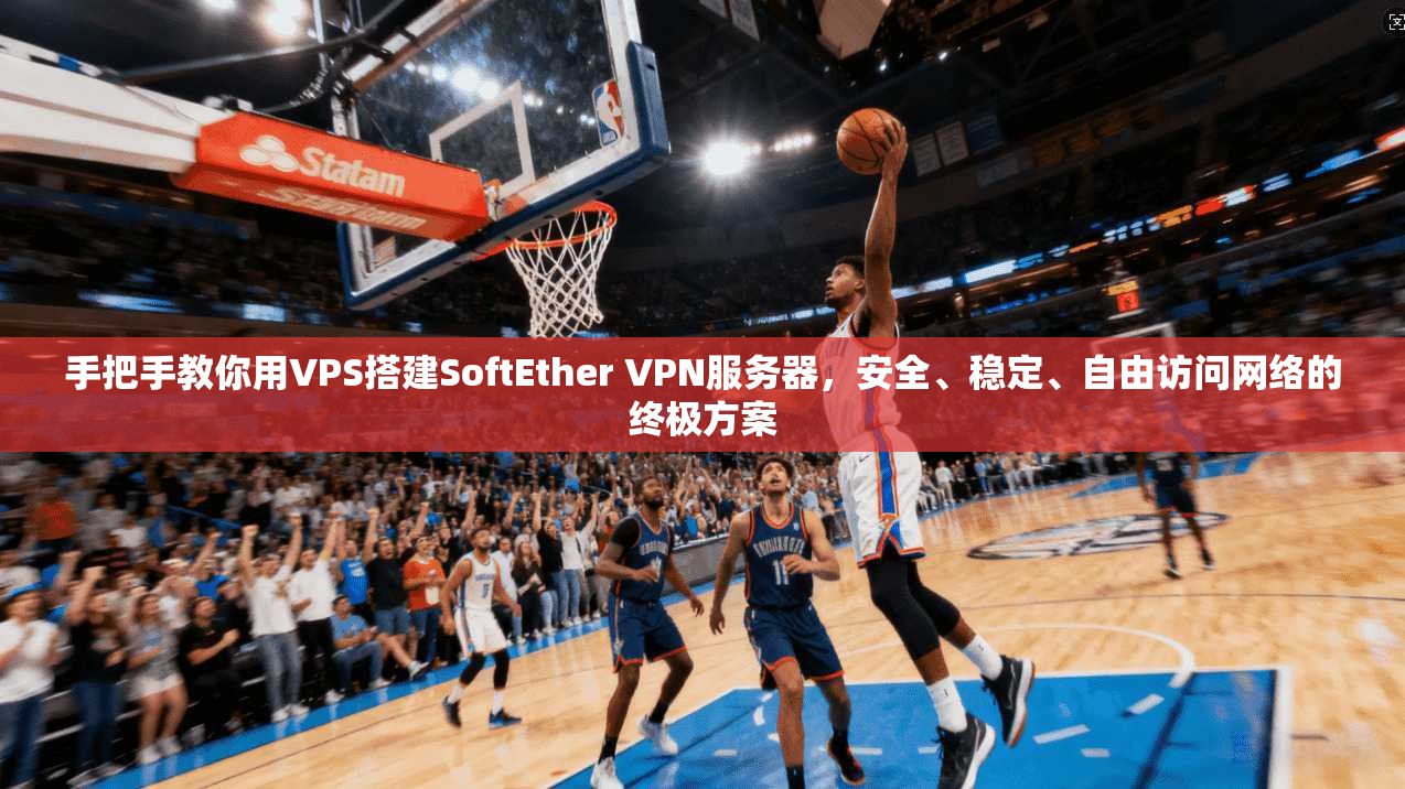 手把手教你用VPS搭建SoftEther VPN服务器，安全、稳定、自由访问网络的终极方案