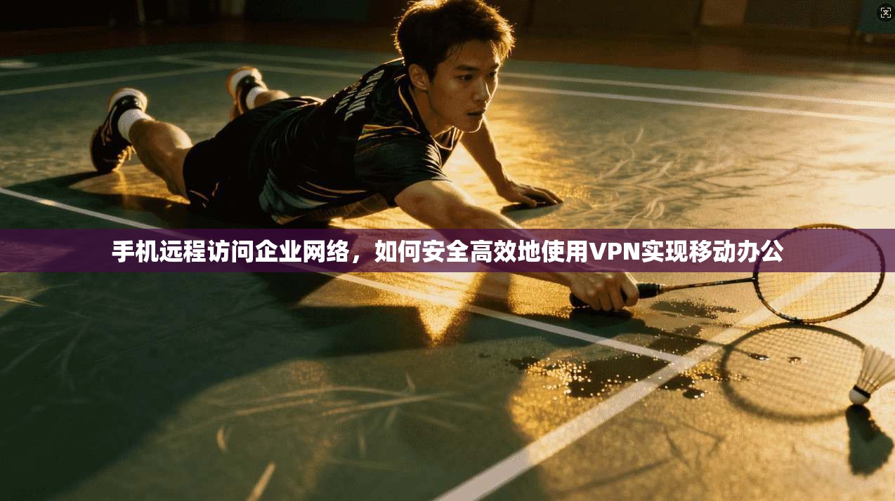 手机远程访问企业网络,如何安全高效地使用VPN实现移动办公 手机远程访问企业网络,如何安全高效地使用VPN实现移动办公
