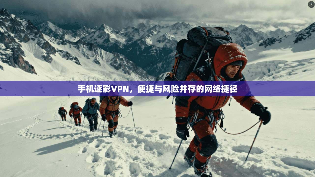 手机逐影VPN，便捷与风险并存的网络捷径